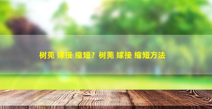 树蔸 嫁接 缩短？树蔸 嫁接 缩短方法